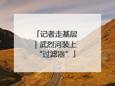 记者走基层｜武烈河装上“过滤器”