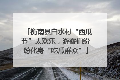 衡南县白水村“西瓜节”太欢乐，游客们纷纷化身“吃瓜群众”