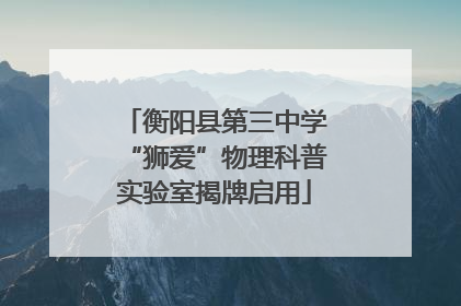 衡阳县第三中学“狮爱”物理科普实验室揭牌启用