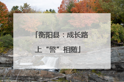 衡阳县：成长路上“警”相随