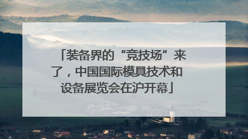 装备界的“竞技场”来了，中国国际模具技术和设备展览会在沪开幕