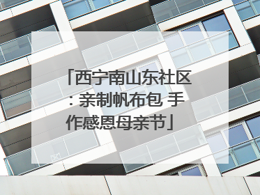 西宁南山东社区：亲制帆布包 手作感恩母亲节