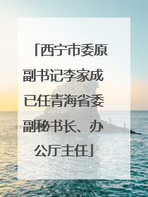 西宁市委原副书记李家成已任青海省委副秘书长、办公厅主任