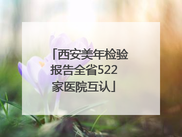 西安美年检验报告全省522家医院互认