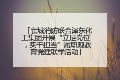 襄城消防联合泽东化工集团开展“立足岗位，实干担当”履职观教育党建联学活动