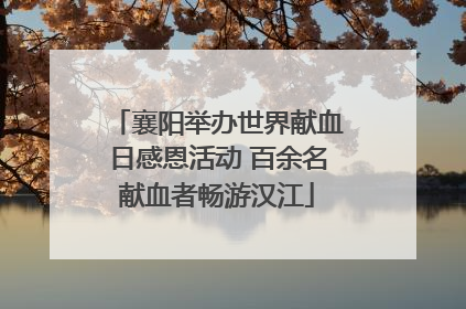 襄阳举办世界献血日感恩活动 百余名献血者畅游汉江