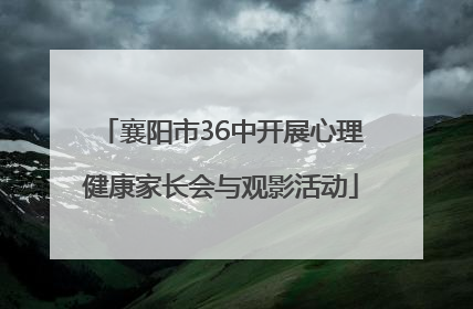 襄阳市36中开展心理健康家长会与观影活动