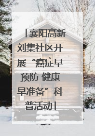 襄阳高新刘集社区开展“癌症早预防 健康早准备”科普活动