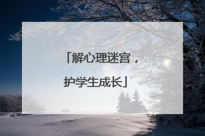 解心理迷宫，护学生成长