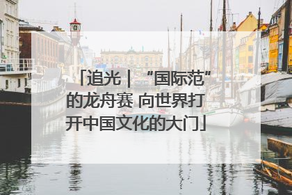 追光｜“国际范”的龙舟赛 向世界打开中国文化的大门