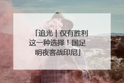 追光｜仅有胜利这一种选择！国足明夜客战印尼