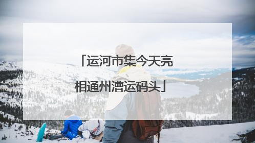 运河市集今天亮相通州漕运码头