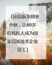 这位返乡创业小伙，让60多位残疾人成为国家高新技术企业员工