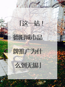 这一站！德阳城市品牌推广为什么到无锡