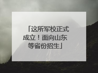 这所军校正式成立！面向山东等省份招生