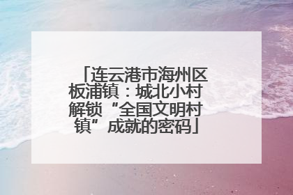 连云港市海州区板浦镇：城北小村解锁“全国文明村镇”成就的密码