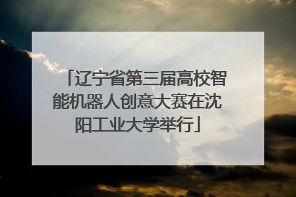 辽宁省第三届高校智能机器人创意大赛在沈阳工业大学举行