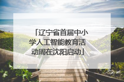 辽宁省首届中小学人工智能教育活动周在沈阳启动