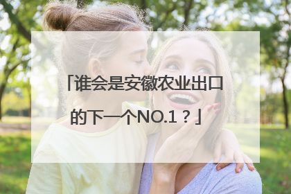 谁会是安徽农业出口的下一个NO.1？