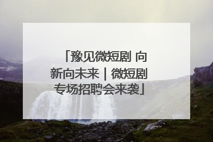 豫见微短剧 向新向未来｜微短剧专场招聘会来袭