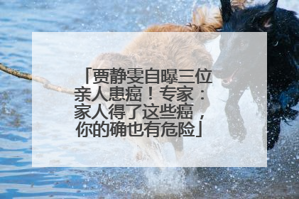 贾静雯自曝三位亲人患癌！专家：家人得了这些癌，你的确也有危险