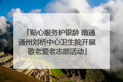 贴心服务护银龄 南通通州刘桥中心卫生院开展敬老爱老志愿活动