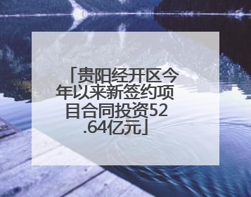 贵阳经开区今年以来新签约项目合同投资52.64亿元