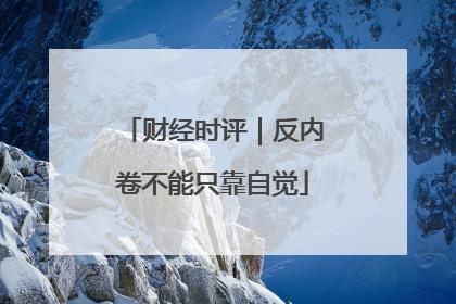 财经时评｜反内卷不能只靠自觉