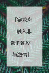 赛龙舟：融入非遗的速度与激情