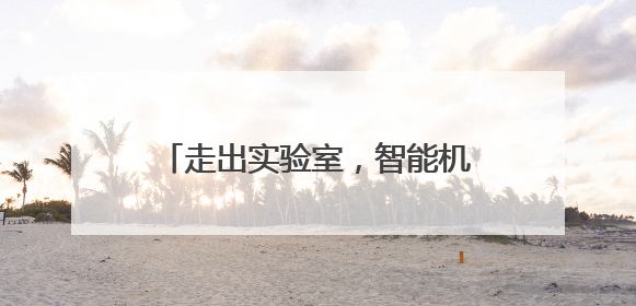 走出实验室，智能机器人组团“上岗”！