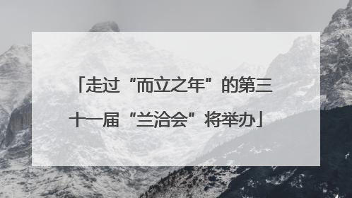 走过“而立之年”的第三十一届“兰洽会”将举办
