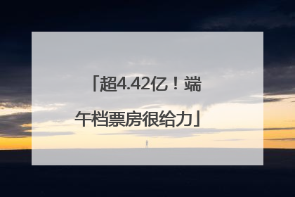超4.42亿！端午档票房很给力