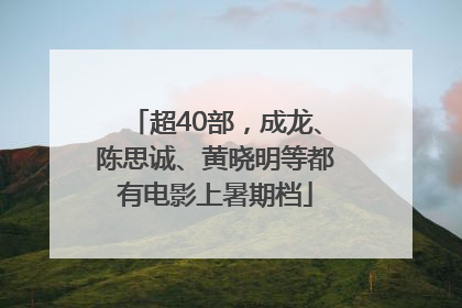 超40部，成龙、陈思诚、黄晓明等都有电影上暑期档