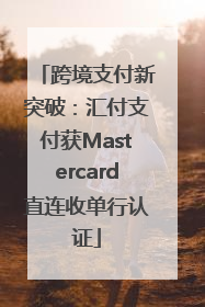 跨境支付新突破：汇付支付获Mastercard直连收单行认证
