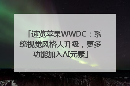 速览苹果WWDC：系统视觉风格大升级，更多功能加入AI元素