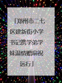 郑州市二七区建新街小学书记携学弟学妹温情赠扇祝远行