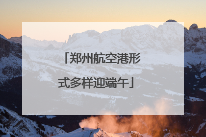 郑州航空港形式多样迎端午