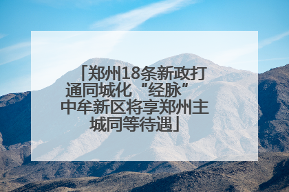 郑州18条新政打通同城化“经脉” 中牟新区将享郑州主城同等待遇