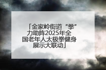 金家岭街道“拳”力助阵2025年全国老年人太极拳健身展示大联动