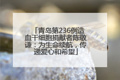 青岛第236例造血干细胞捐献者陈敬谦：为生命续航，传递爱心和希望