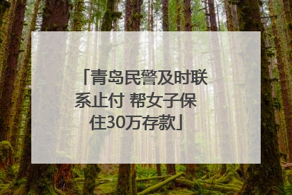 青岛民警及时联系止付 帮女子保住30万存款