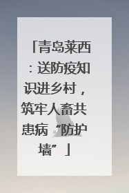 青岛莱西：送防疫知识进乡村，筑牢人畜共患病“防护墙”