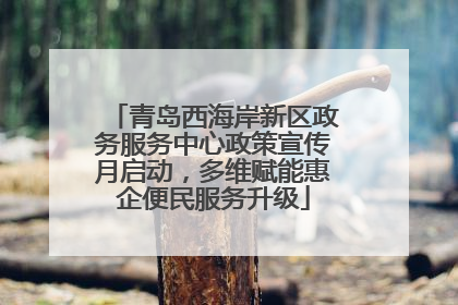 青岛西海岸新区政务服务中心政策宣传月启动，多维赋能惠企便民服务升级