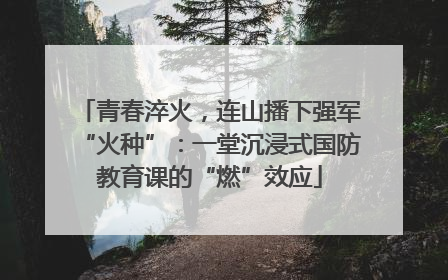 青春淬火，连山播下强军“火种”：一堂沉浸式国防教育课的“燃”效应