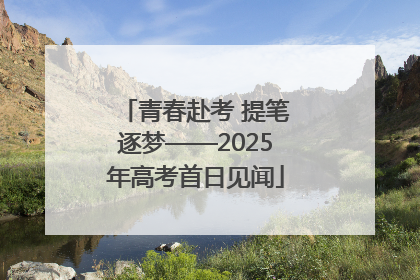 青春赴考 提笔逐梦——2025年高考首日见闻