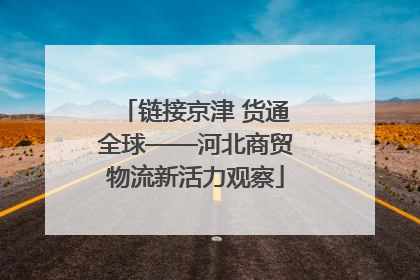 链接京津 货通全球——河北商贸物流新活力观察