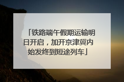 铁路端午假期运输明日开启，加开京津冀内始发终到短途列车