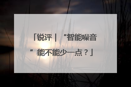 锐评｜“智能噪音”能不能少一点？