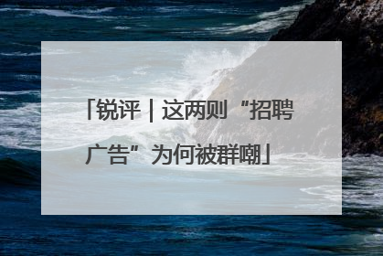 锐评｜这两则“招聘广告”为何被群嘲