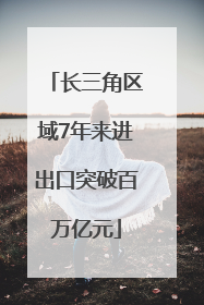 长三角区域7年来进出口突破百万亿元